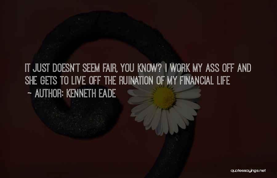 Kenneth Eade Quotes: It Just Doesn't Seem Fair, You Know? I Work My Ass Off And She Gets To Live Off The Ruination