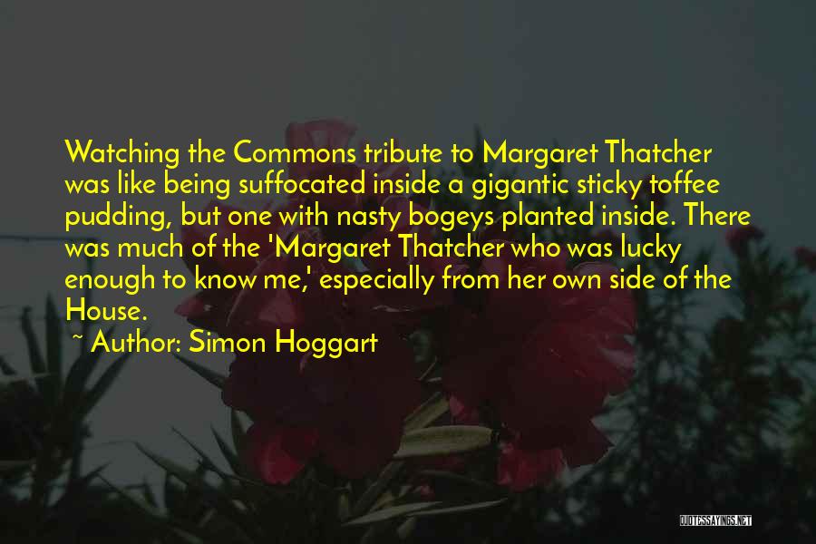 Simon Hoggart Quotes: Watching The Commons Tribute To Margaret Thatcher Was Like Being Suffocated Inside A Gigantic Sticky Toffee Pudding, But One With