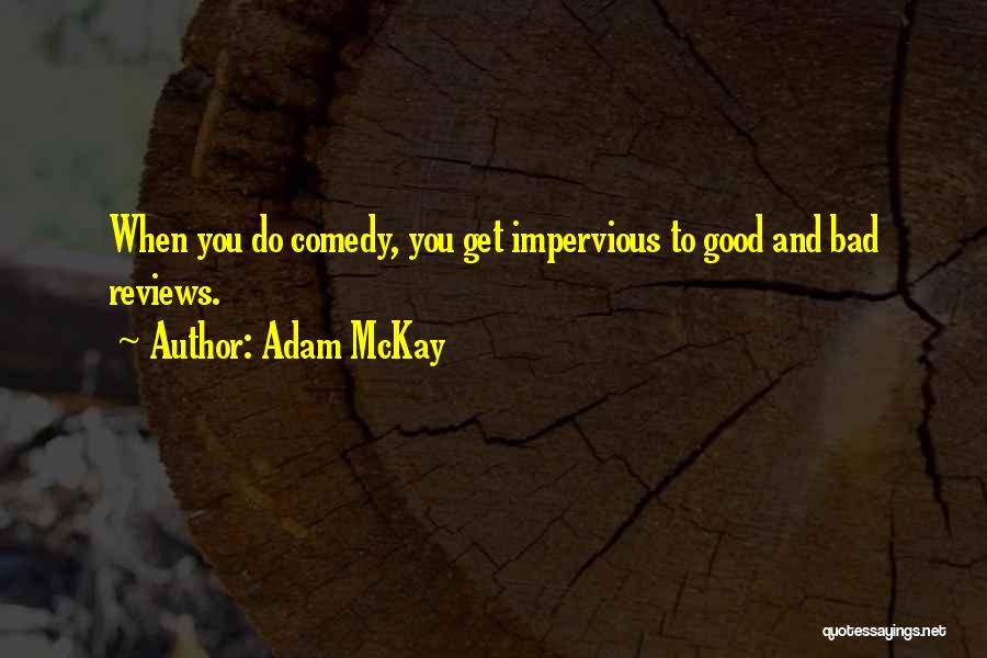 Adam McKay Quotes: When You Do Comedy, You Get Impervious To Good And Bad Reviews.