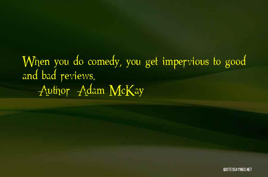 Adam McKay Quotes: When You Do Comedy, You Get Impervious To Good And Bad Reviews.