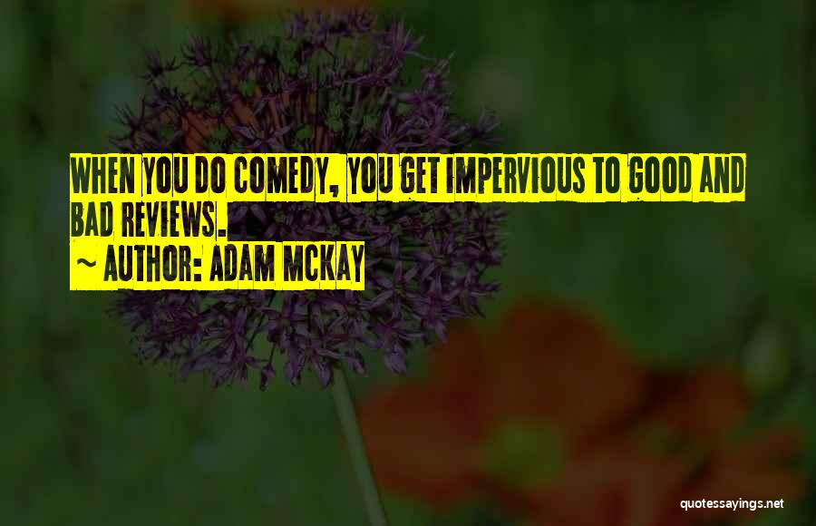 Adam McKay Quotes: When You Do Comedy, You Get Impervious To Good And Bad Reviews.