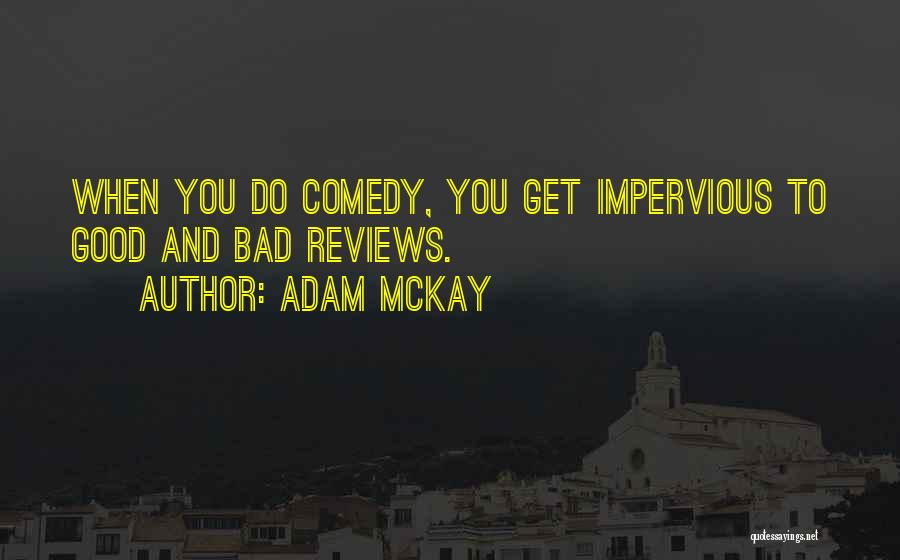 Adam McKay Quotes: When You Do Comedy, You Get Impervious To Good And Bad Reviews.