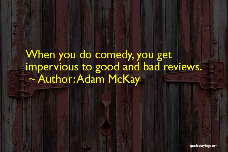 Adam McKay Quotes: When You Do Comedy, You Get Impervious To Good And Bad Reviews.