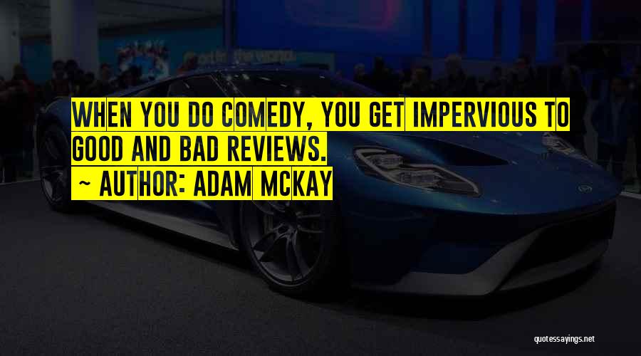 Adam McKay Quotes: When You Do Comedy, You Get Impervious To Good And Bad Reviews.