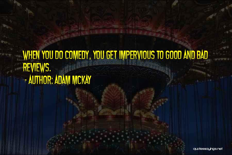 Adam McKay Quotes: When You Do Comedy, You Get Impervious To Good And Bad Reviews.