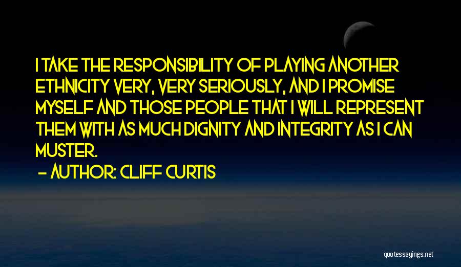 Cliff Curtis Quotes: I Take The Responsibility Of Playing Another Ethnicity Very, Very Seriously, And I Promise Myself And Those People That I