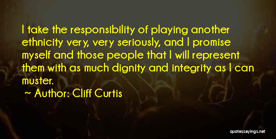 Cliff Curtis Quotes: I Take The Responsibility Of Playing Another Ethnicity Very, Very Seriously, And I Promise Myself And Those People That I