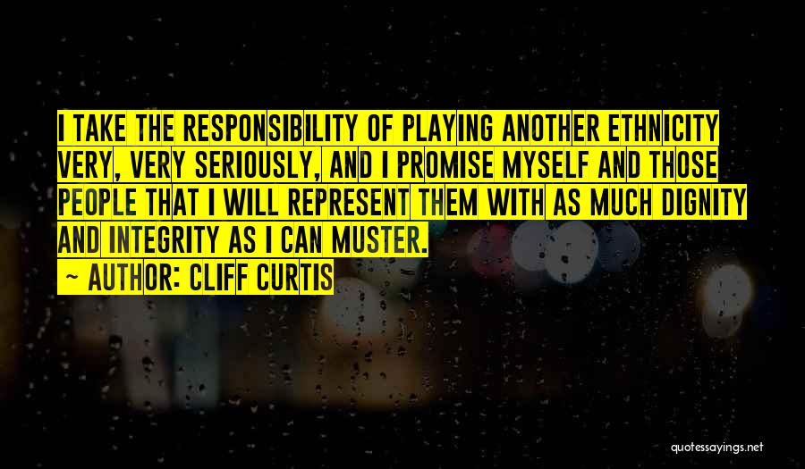 Cliff Curtis Quotes: I Take The Responsibility Of Playing Another Ethnicity Very, Very Seriously, And I Promise Myself And Those People That I