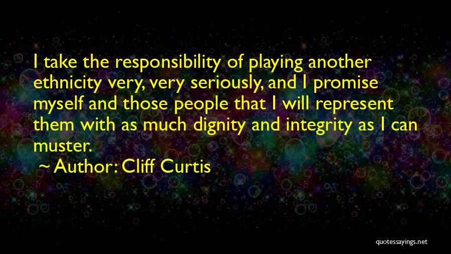 Cliff Curtis Quotes: I Take The Responsibility Of Playing Another Ethnicity Very, Very Seriously, And I Promise Myself And Those People That I