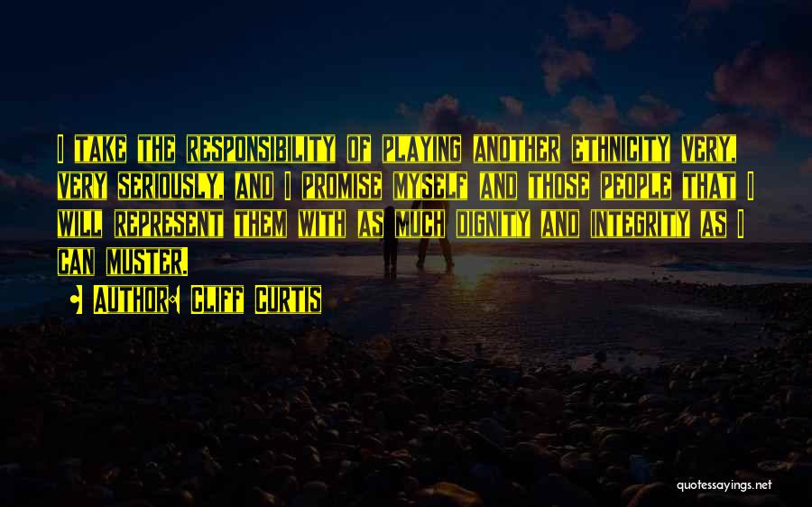 Cliff Curtis Quotes: I Take The Responsibility Of Playing Another Ethnicity Very, Very Seriously, And I Promise Myself And Those People That I