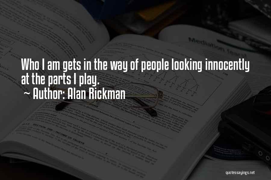 Alan Rickman Quotes: Who I Am Gets In The Way Of People Looking Innocently At The Parts I Play.