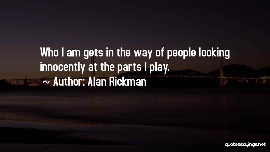 Alan Rickman Quotes: Who I Am Gets In The Way Of People Looking Innocently At The Parts I Play.