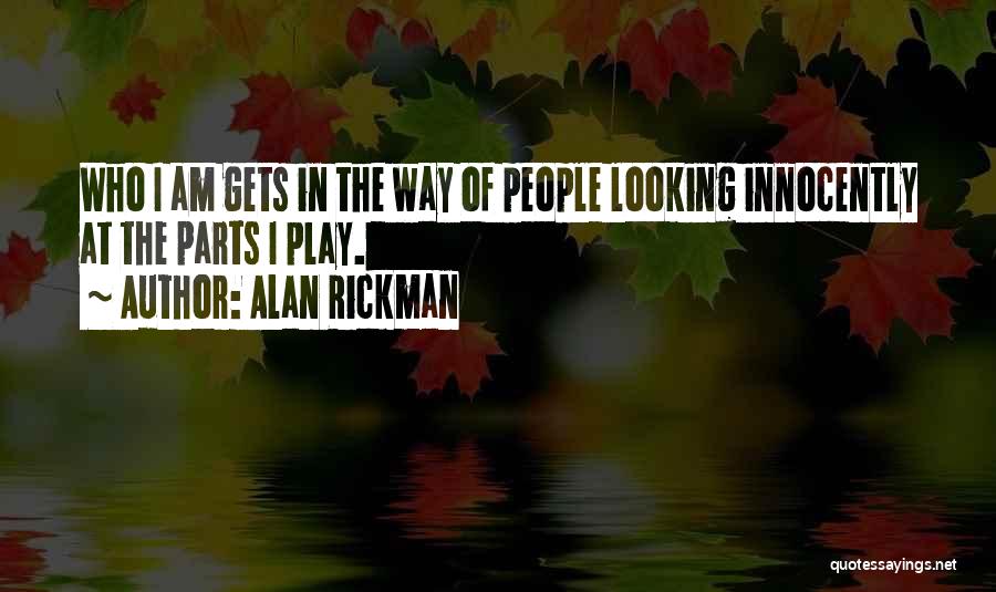 Alan Rickman Quotes: Who I Am Gets In The Way Of People Looking Innocently At The Parts I Play.