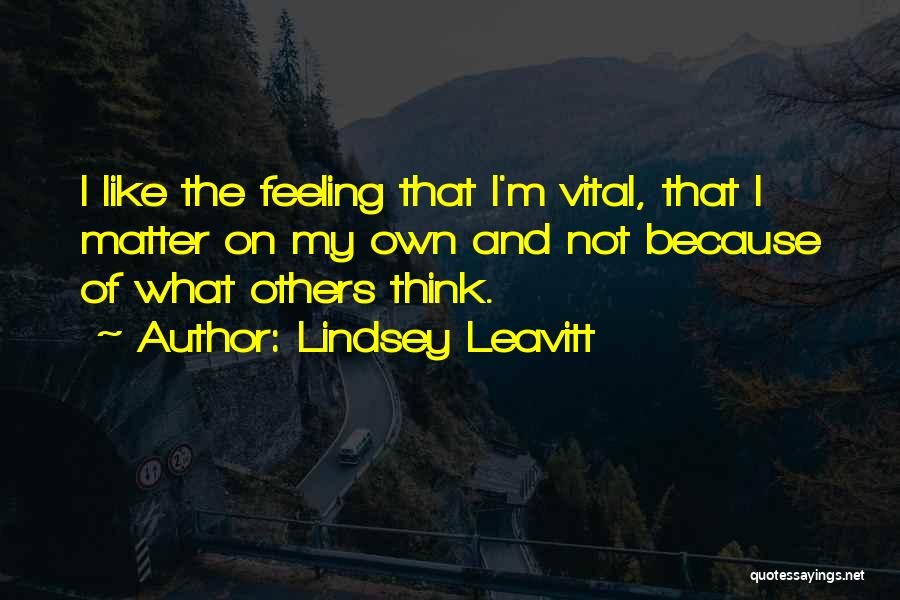 Lindsey Leavitt Quotes: I Like The Feeling That I'm Vital, That I Matter On My Own And Not Because Of What Others Think.