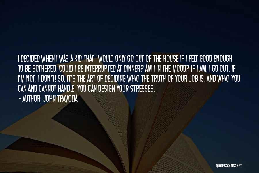 John Travolta Quotes: I Decided When I Was A Kid That I Would Only Go Out Of The House If I Felt Good