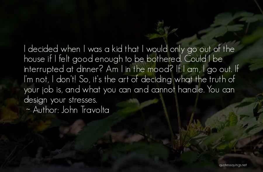 John Travolta Quotes: I Decided When I Was A Kid That I Would Only Go Out Of The House If I Felt Good