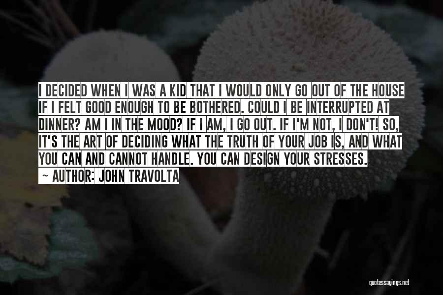 John Travolta Quotes: I Decided When I Was A Kid That I Would Only Go Out Of The House If I Felt Good