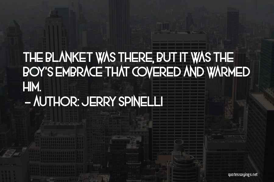 Jerry Spinelli Quotes: The Blanket Was There, But It Was The Boy's Embrace That Covered And Warmed Him.