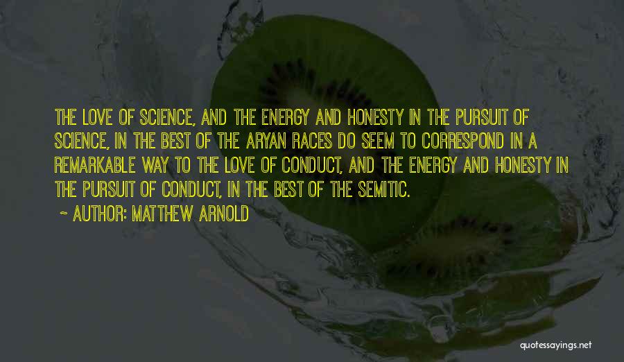 Matthew Arnold Quotes: The Love Of Science, And The Energy And Honesty In The Pursuit Of Science, In The Best Of The Aryan