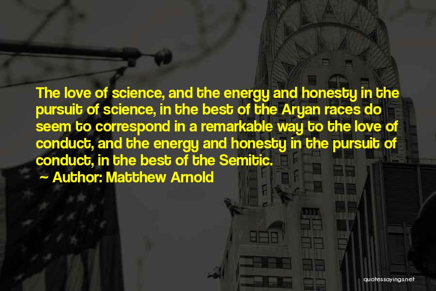 Matthew Arnold Quotes: The Love Of Science, And The Energy And Honesty In The Pursuit Of Science, In The Best Of The Aryan
