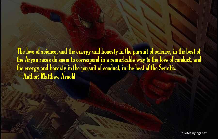 Matthew Arnold Quotes: The Love Of Science, And The Energy And Honesty In The Pursuit Of Science, In The Best Of The Aryan