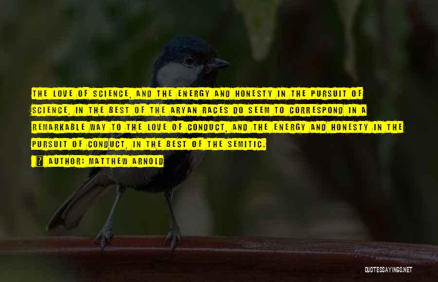 Matthew Arnold Quotes: The Love Of Science, And The Energy And Honesty In The Pursuit Of Science, In The Best Of The Aryan