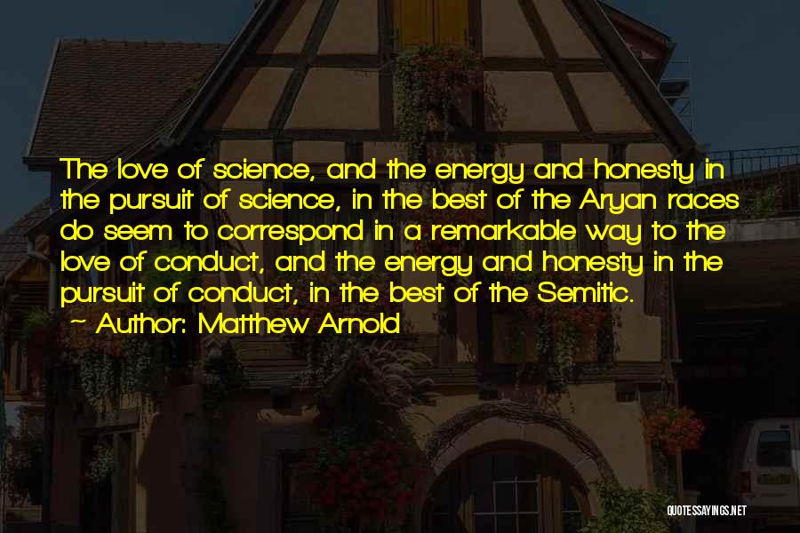 Matthew Arnold Quotes: The Love Of Science, And The Energy And Honesty In The Pursuit Of Science, In The Best Of The Aryan