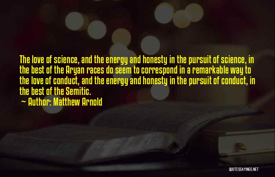 Matthew Arnold Quotes: The Love Of Science, And The Energy And Honesty In The Pursuit Of Science, In The Best Of The Aryan