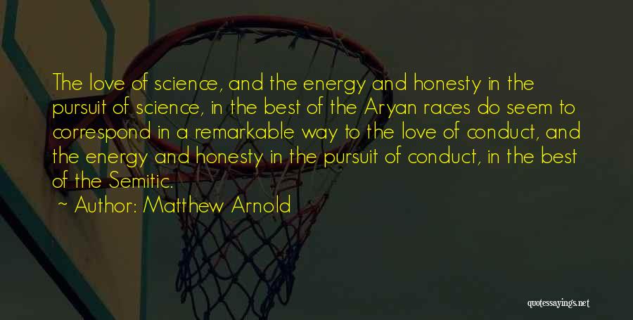 Matthew Arnold Quotes: The Love Of Science, And The Energy And Honesty In The Pursuit Of Science, In The Best Of The Aryan