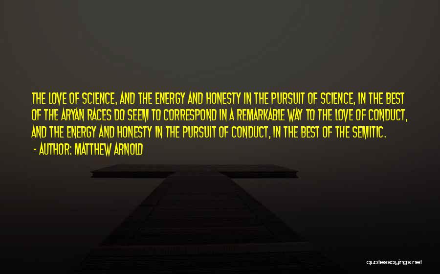 Matthew Arnold Quotes: The Love Of Science, And The Energy And Honesty In The Pursuit Of Science, In The Best Of The Aryan