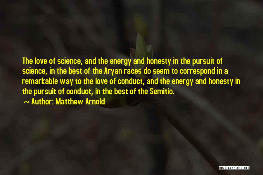 Matthew Arnold Quotes: The Love Of Science, And The Energy And Honesty In The Pursuit Of Science, In The Best Of The Aryan