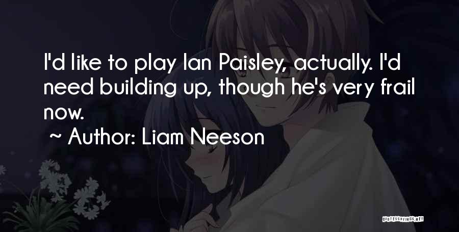 Liam Neeson Quotes: I'd Like To Play Ian Paisley, Actually. I'd Need Building Up, Though He's Very Frail Now.