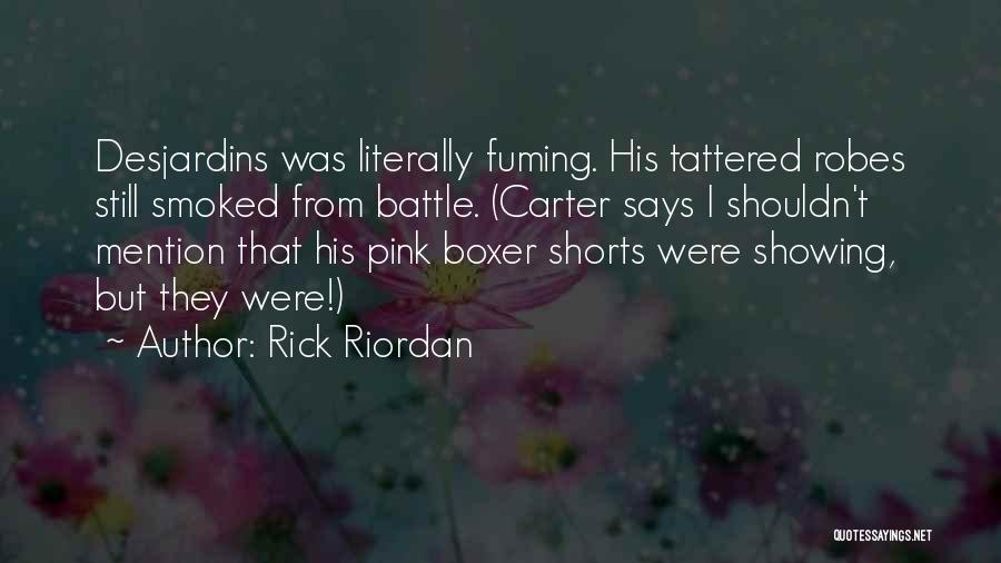 Rick Riordan Quotes: Desjardins Was Literally Fuming. His Tattered Robes Still Smoked From Battle. (carter Says I Shouldn't Mention That His Pink Boxer