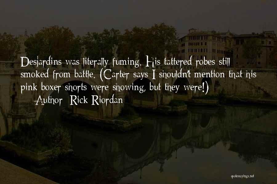 Rick Riordan Quotes: Desjardins Was Literally Fuming. His Tattered Robes Still Smoked From Battle. (carter Says I Shouldn't Mention That His Pink Boxer