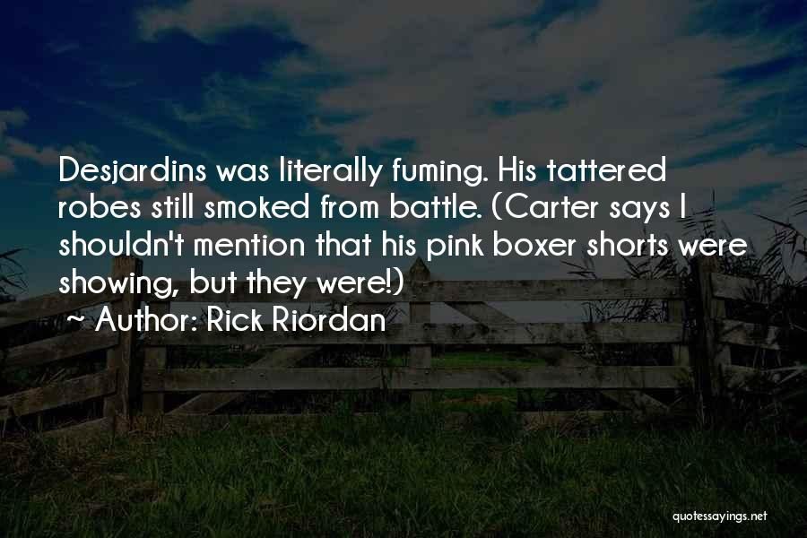 Rick Riordan Quotes: Desjardins Was Literally Fuming. His Tattered Robes Still Smoked From Battle. (carter Says I Shouldn't Mention That His Pink Boxer