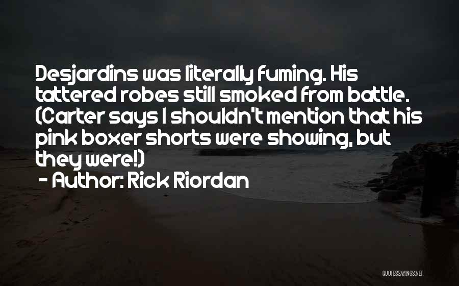 Rick Riordan Quotes: Desjardins Was Literally Fuming. His Tattered Robes Still Smoked From Battle. (carter Says I Shouldn't Mention That His Pink Boxer