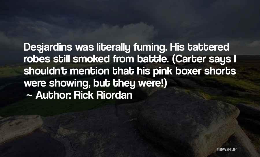 Rick Riordan Quotes: Desjardins Was Literally Fuming. His Tattered Robes Still Smoked From Battle. (carter Says I Shouldn't Mention That His Pink Boxer