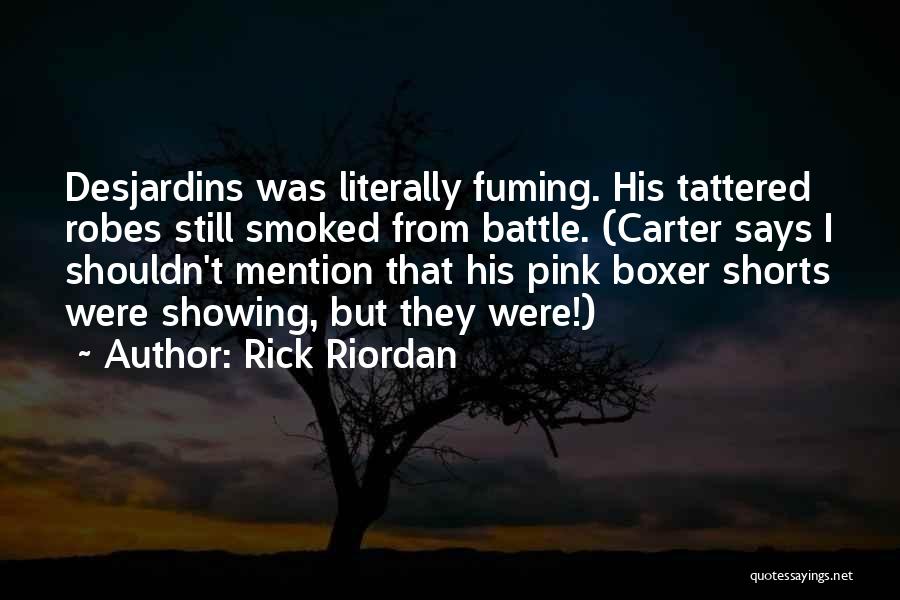 Rick Riordan Quotes: Desjardins Was Literally Fuming. His Tattered Robes Still Smoked From Battle. (carter Says I Shouldn't Mention That His Pink Boxer