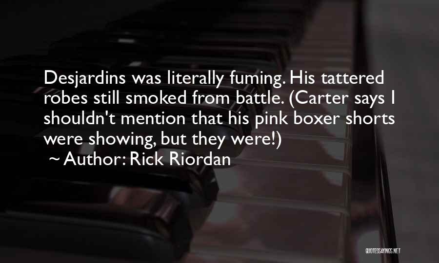 Rick Riordan Quotes: Desjardins Was Literally Fuming. His Tattered Robes Still Smoked From Battle. (carter Says I Shouldn't Mention That His Pink Boxer