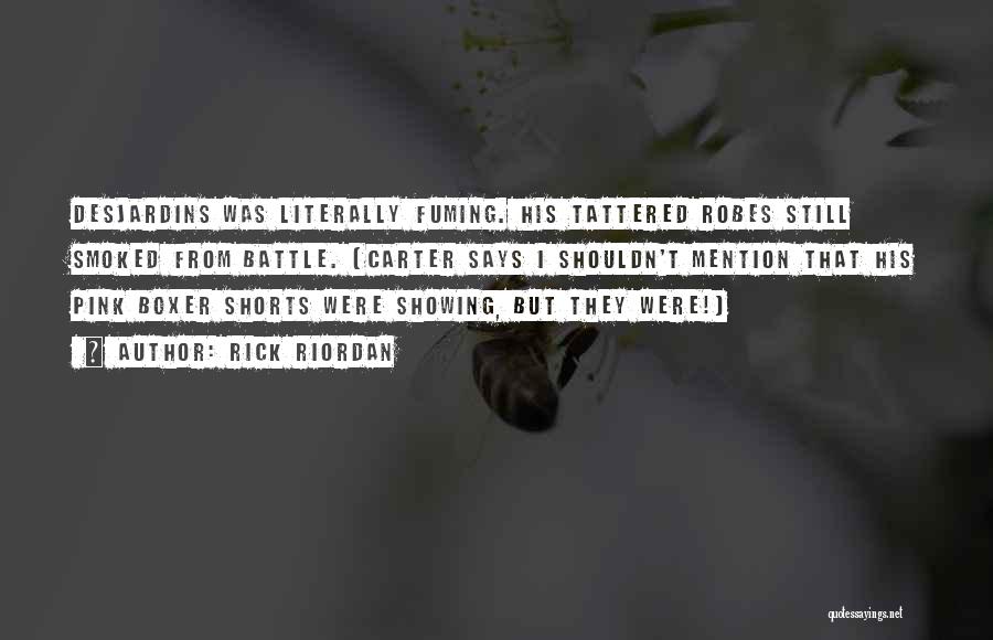 Rick Riordan Quotes: Desjardins Was Literally Fuming. His Tattered Robes Still Smoked From Battle. (carter Says I Shouldn't Mention That His Pink Boxer