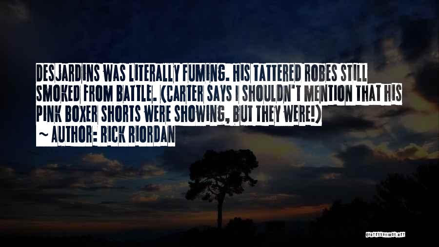 Rick Riordan Quotes: Desjardins Was Literally Fuming. His Tattered Robes Still Smoked From Battle. (carter Says I Shouldn't Mention That His Pink Boxer