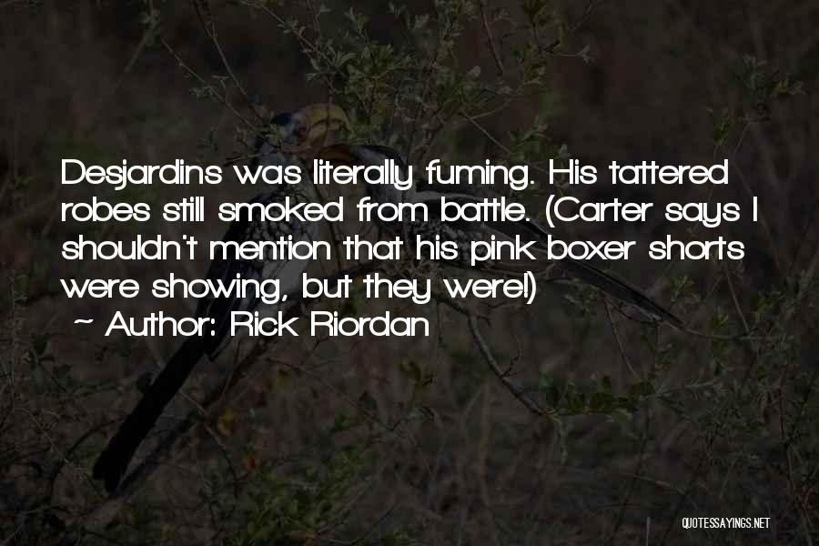 Rick Riordan Quotes: Desjardins Was Literally Fuming. His Tattered Robes Still Smoked From Battle. (carter Says I Shouldn't Mention That His Pink Boxer
