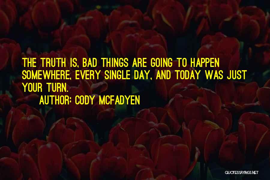 Cody McFadyen Quotes: The Truth Is, Bad Things Are Going To Happen Somewhere, Every Single Day, And Today Was Just Your Turn.