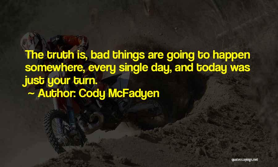 Cody McFadyen Quotes: The Truth Is, Bad Things Are Going To Happen Somewhere, Every Single Day, And Today Was Just Your Turn.