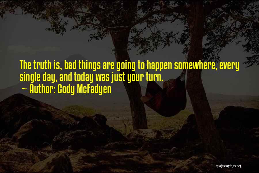 Cody McFadyen Quotes: The Truth Is, Bad Things Are Going To Happen Somewhere, Every Single Day, And Today Was Just Your Turn.