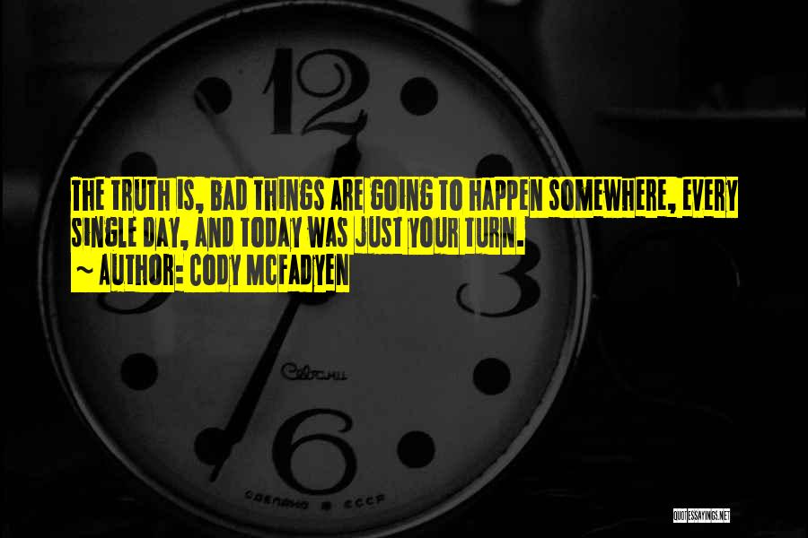 Cody McFadyen Quotes: The Truth Is, Bad Things Are Going To Happen Somewhere, Every Single Day, And Today Was Just Your Turn.