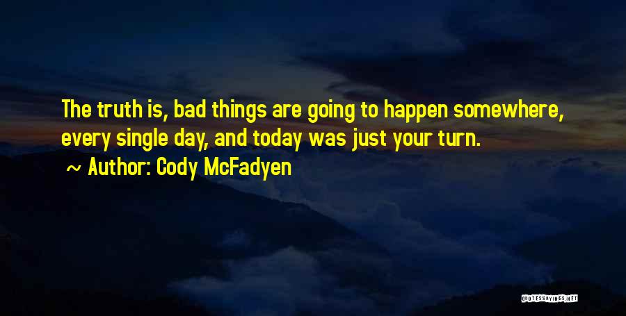 Cody McFadyen Quotes: The Truth Is, Bad Things Are Going To Happen Somewhere, Every Single Day, And Today Was Just Your Turn.