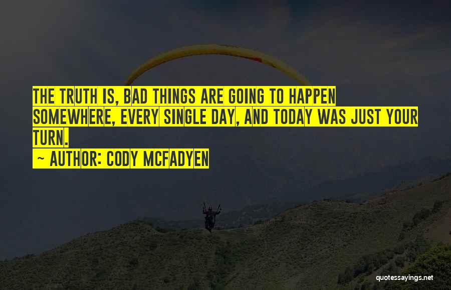 Cody McFadyen Quotes: The Truth Is, Bad Things Are Going To Happen Somewhere, Every Single Day, And Today Was Just Your Turn.