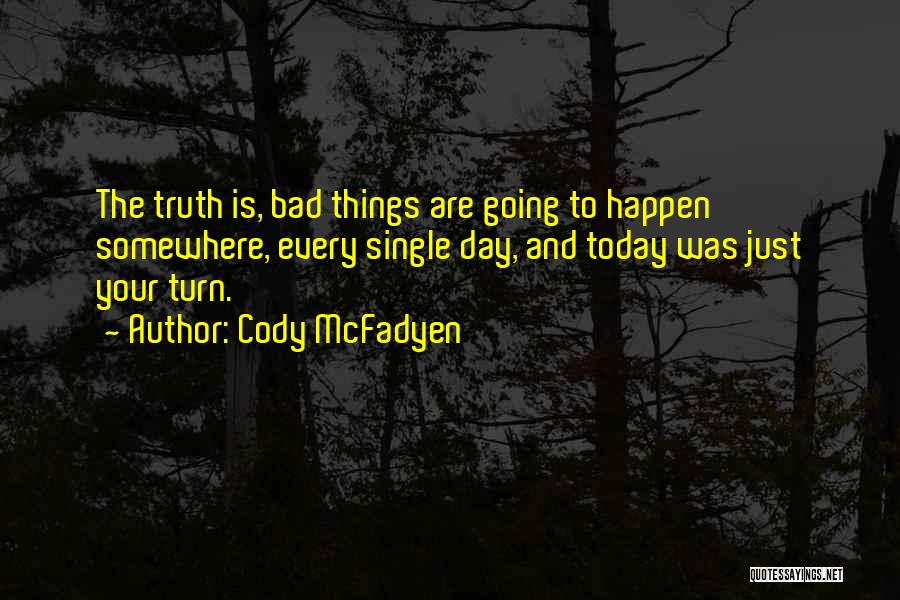 Cody McFadyen Quotes: The Truth Is, Bad Things Are Going To Happen Somewhere, Every Single Day, And Today Was Just Your Turn.