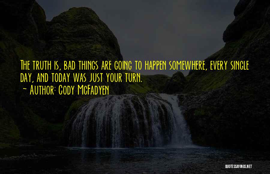 Cody McFadyen Quotes: The Truth Is, Bad Things Are Going To Happen Somewhere, Every Single Day, And Today Was Just Your Turn.